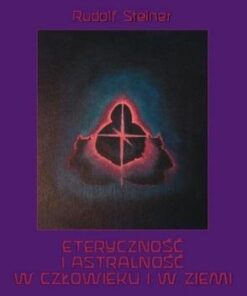 Eteryczność i astralność w człowieku i w Ziemi - Rudolf Steiner